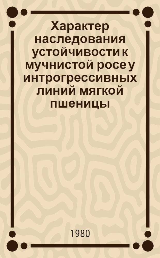 Характер наследования устойчивости к мучнистой росе у интрогрессивных линий мягкой пшеницы : Автореф. дис. на соиск. учен. степ. канд. биол. наук : (03.00.15; 06.01.11)