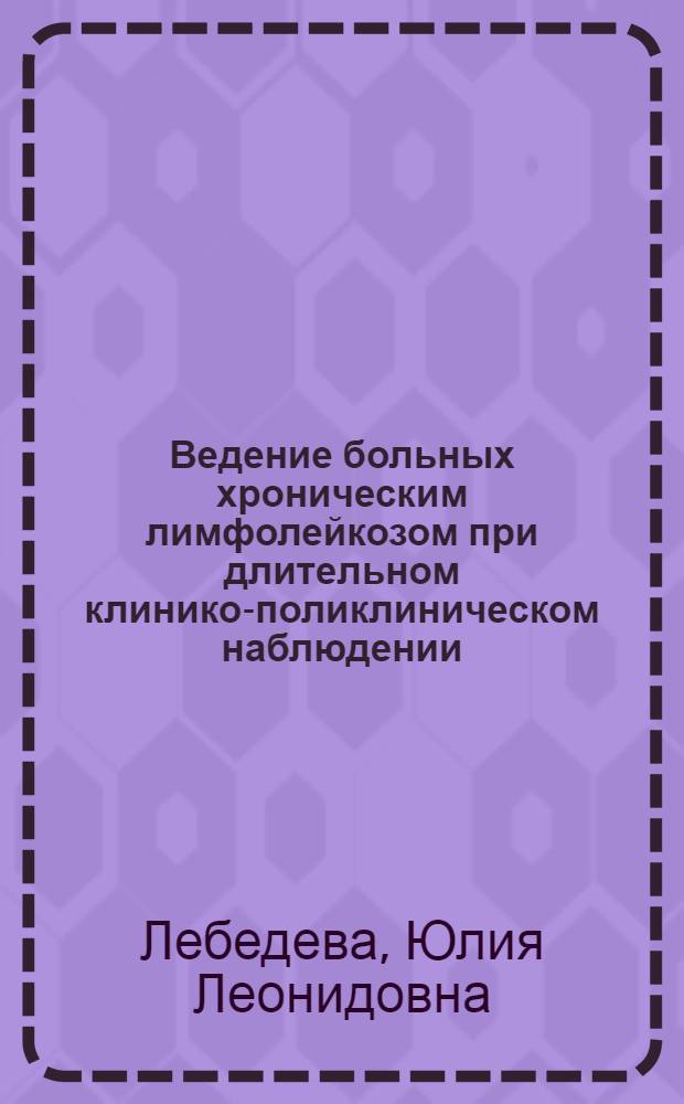 Ведение больных хроническим лимфолейкозом при длительном клинико-поликлиническом наблюдении : Автореф. дис. на соиск. учен. степ. канд. мед. наук : (14.00.29)