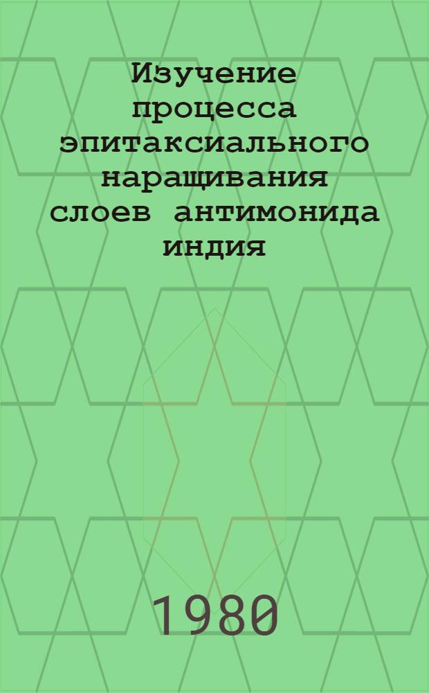 Изучение процесса эпитаксиального наращивания слоев антимонида индия : Автореф. дис. на соиск. учен. степ. к. т. н