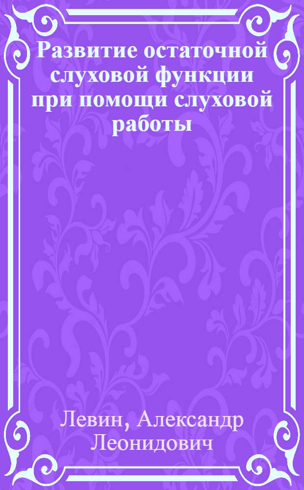 Развитие остаточной слуховой функции при помощи слуховой работы : Учеб. пособие для врачей-курсантов