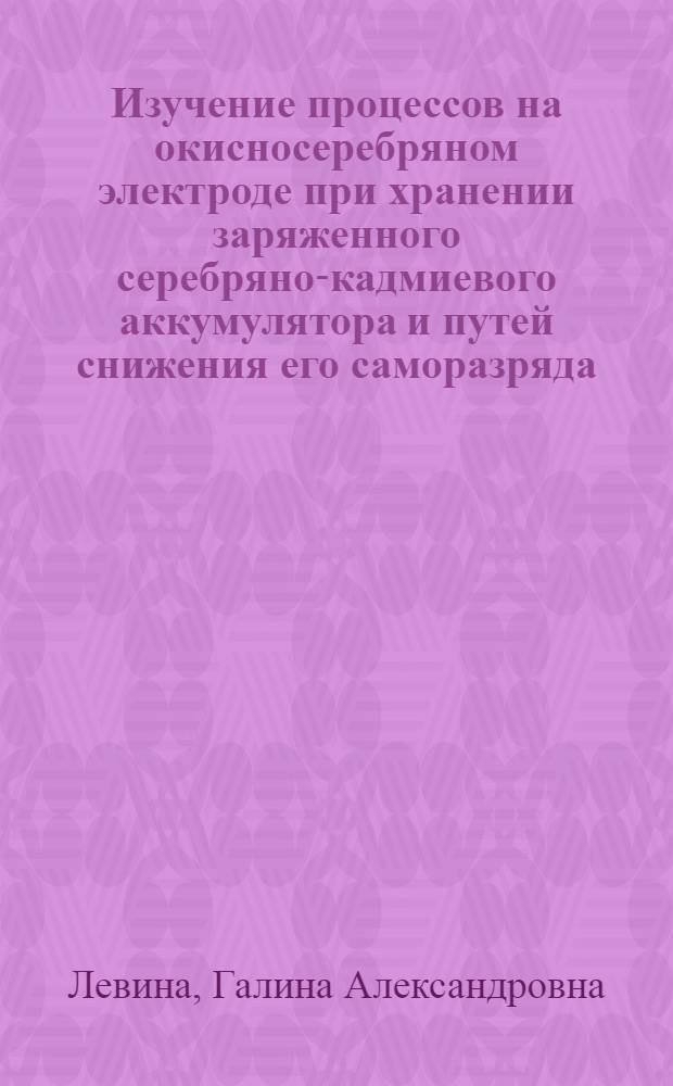 Изучение процессов на окисносеребряном электроде при хранении заряженного серебряно-кадмиевого аккумулятора и путей снижения его саморазряда : Автореф. дис. на соиск. учен. степ. канд. техн. наук : (05.17.03)
