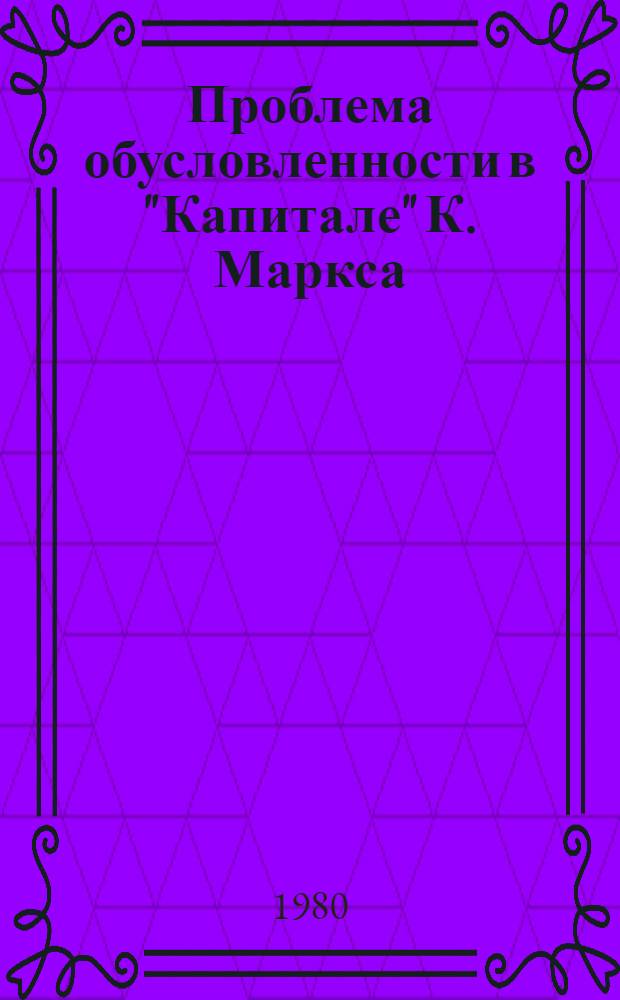 Проблема обусловленности в "Капитале" К. Маркса : Автореф. дис. на соиск. учен. степ. канд. филос. наук : (09.00.01)