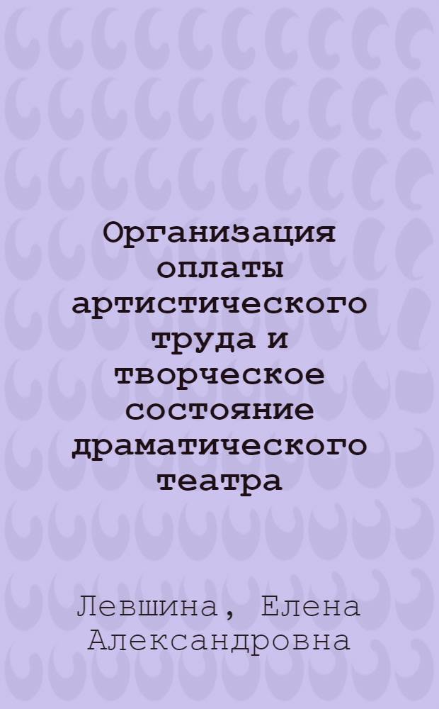 Организация оплаты артистического труда и творческое состояние драматического театра : Автореф. дис. на соиск. учен. степ. канд. искусствоведения : (17.00.01)