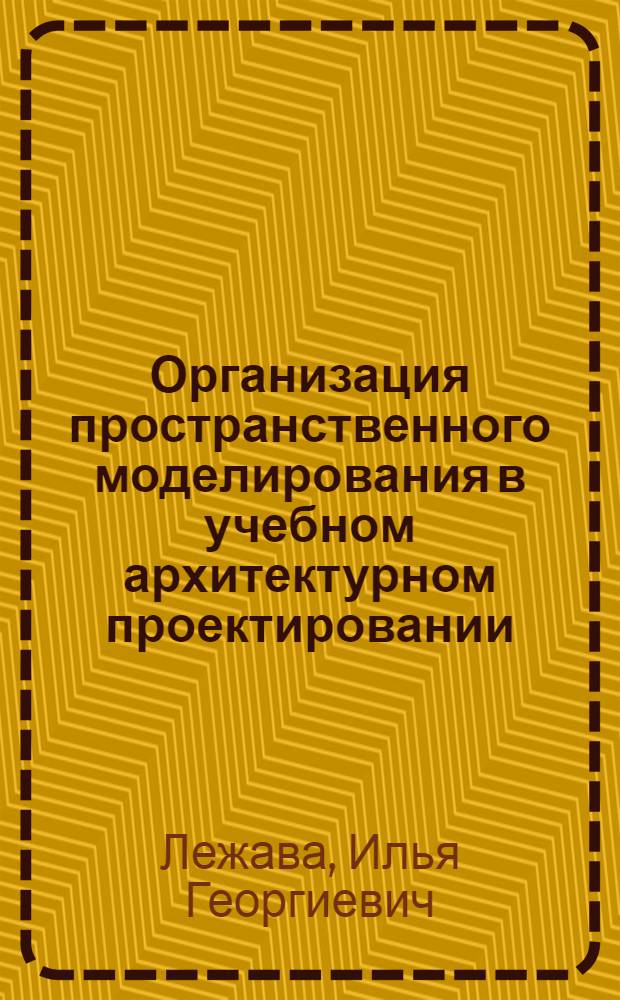 Организация пространственного моделирования в учебном архитектурном проектировании : Учеб. пособие