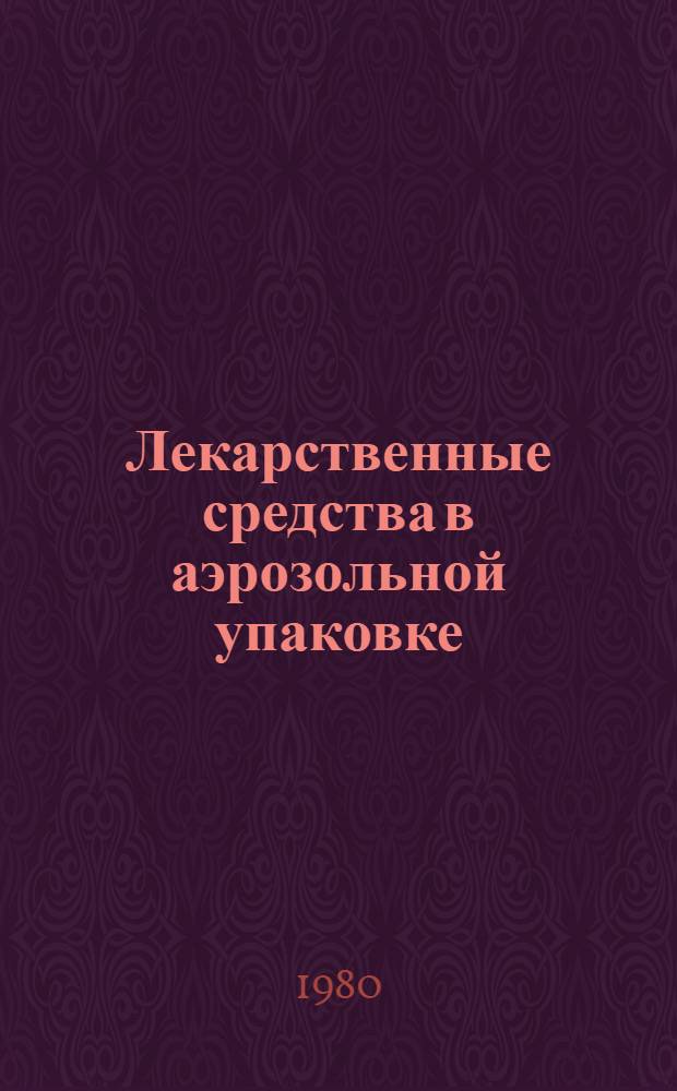 Лекарственные средства в аэрозольной упаковке : (Учеб.-метод. пособие по теме "Аэрозоли" для фармац. фак.)