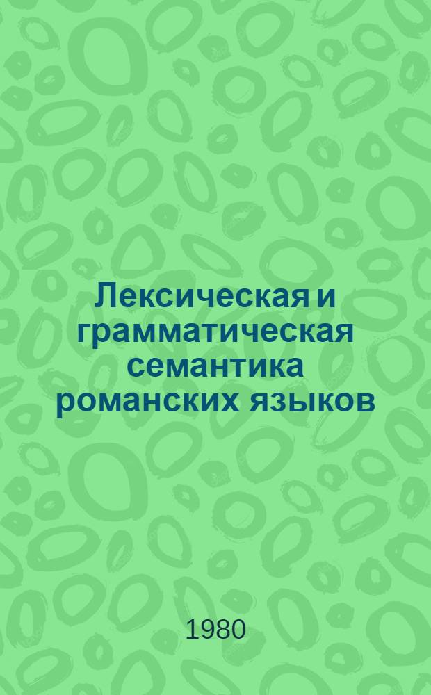 Лексическая и грамматическая семантика романских языков : Материалы IV Всесоюз. конф. по роман. языкознанию 11-13 янв. 1979 г