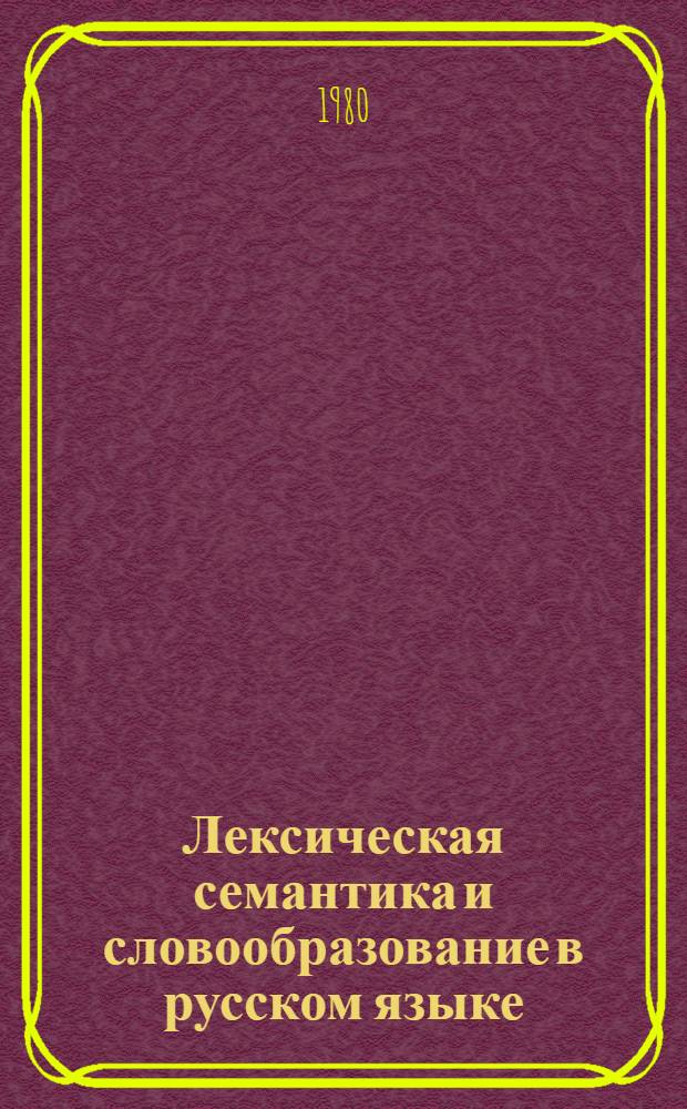 Лексическая семантика и словообразование в русском языке (в синхронии и диахронии) : Сб. статей