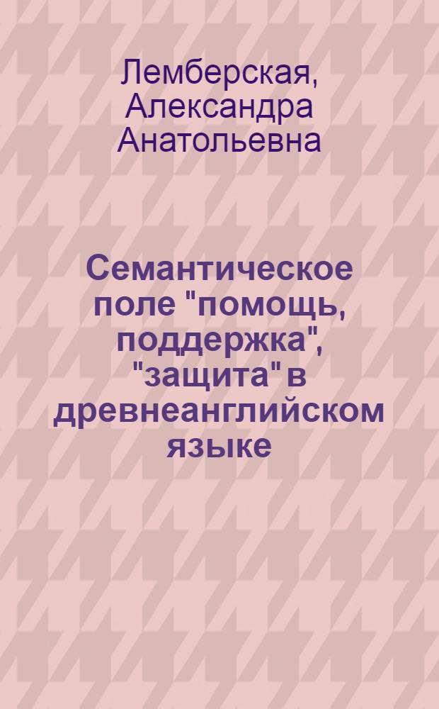 Семантическое поле "помощь, поддержка", "защита" в древнеанглийском языке : Автореф. дис. на соиск. учен. степ. канд. филол. наук : (10.02.04)