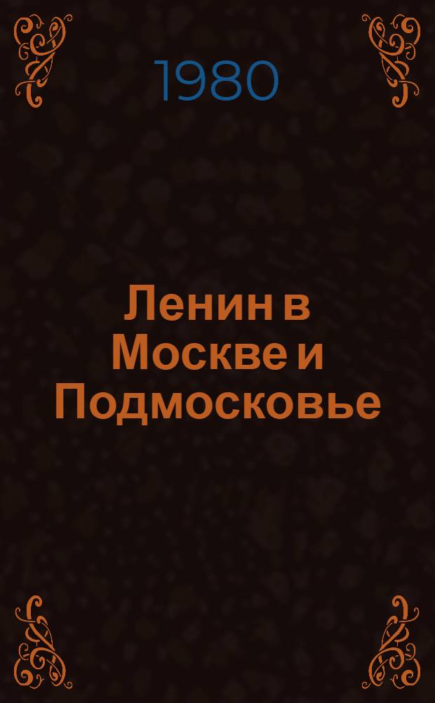 Ленин в Москве и Подмосковье : Места пребывания, даты и события
