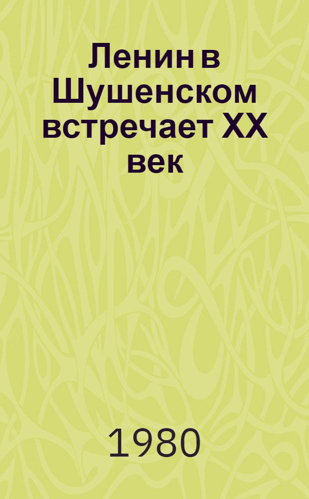 Ленин в Шушенском встречает ХХ век : Документы. Письма. Воспоминания