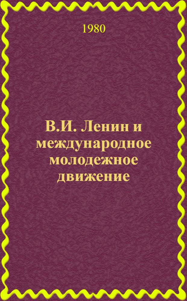 В.И. Ленин и международное молодежное движение : (Метод. рекомендации в помощь лектору)