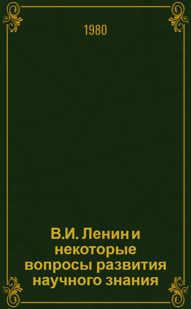 В.И. Ленин и некоторые вопросы развития научного знания : Сб. статей