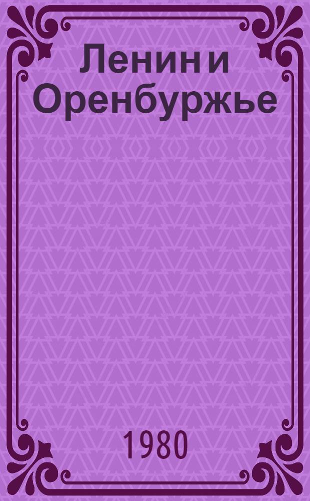 Ленин и Оренбуржье : (Материал в помощь лекторам и докладчикам) : К 110-й годовщине со дня рождения В.И. Ленина