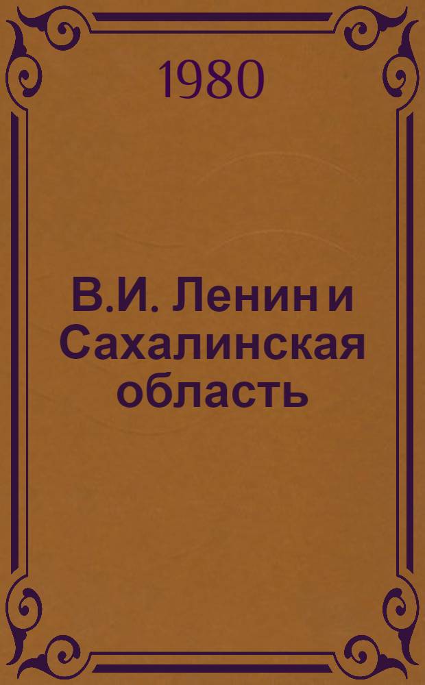 В.И. Ленин и Сахалинская область : Библиогр. список : К 110-летию со дня рождения В.И. Ленина