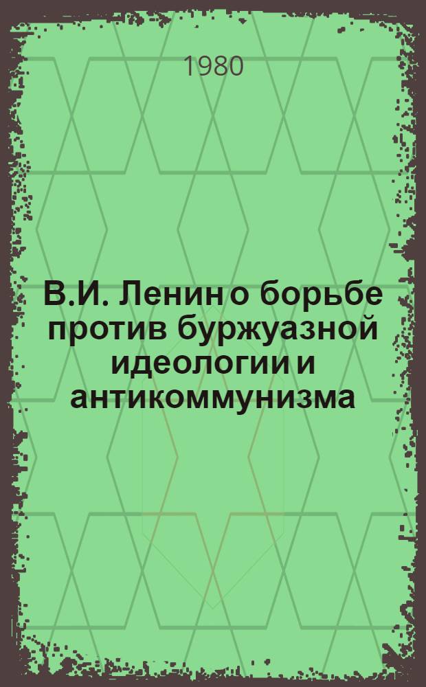 В.И. Ленин о борьбе против буржуазной идеологии и антикоммунизма : (Метод. рекомендации в помощь лекторам и преподавателям нар. ун-тов)