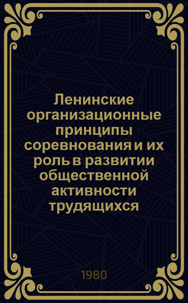 Ленинские организационные принципы соревнования и их роль в развитии общественной активности трудящихся : (Метод. рекомендации в помощь лекторам, пропагандистам, докладчикам, организаторам соревнования)
