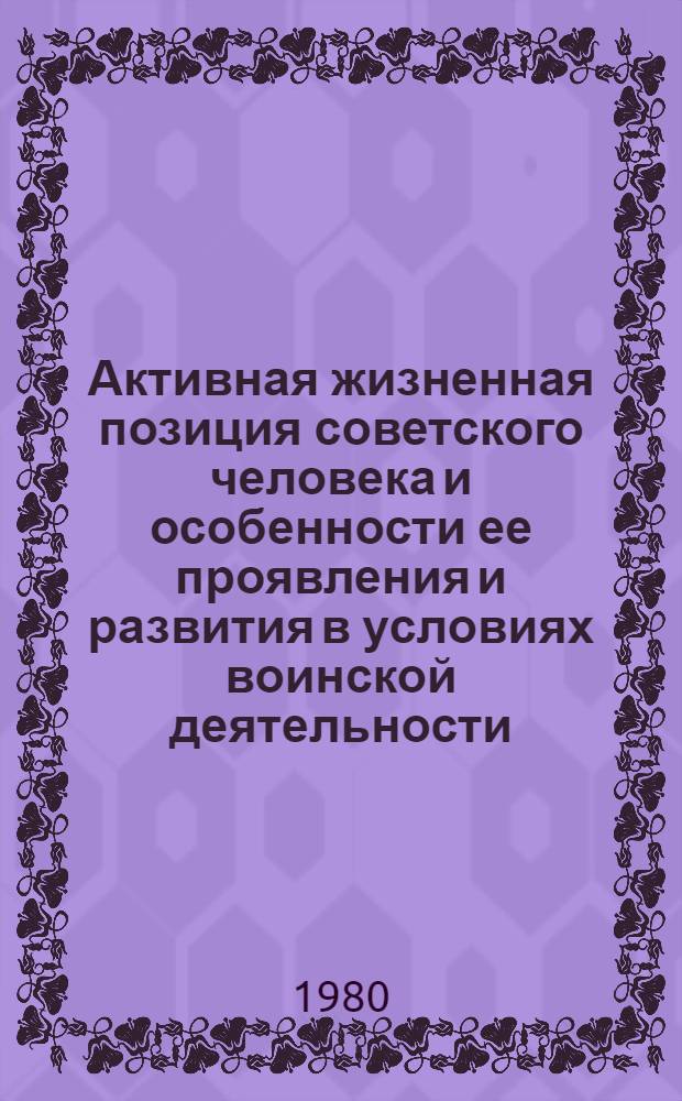 Активная жизненная позиция советского человека и особенности ее проявления и развития в условиях воинской деятельности : Автореф. дис. на соиск. учен. степ. канд. филос. наук : (09.00.02)