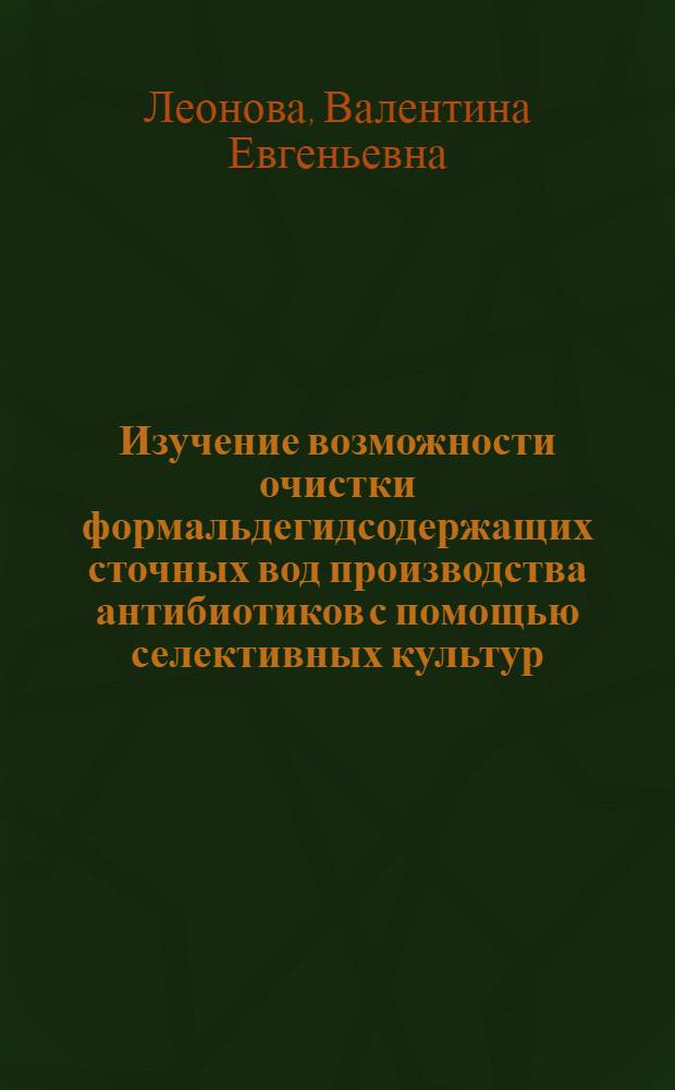 Изучение возможности очистки формальдегидсодержащих сточных вод производства антибиотиков с помощью селективных культур : Автореф. дис. на соиск. учен. степ. к. б. н
