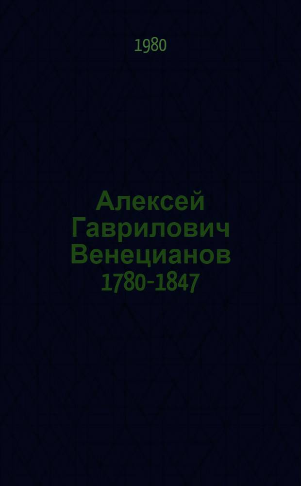 Алексей Гаврилович Венецианов [1780-1847 : Альбом : К 200-летию со дня рождения