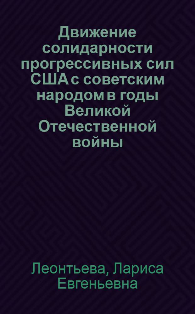 Движение солидарности прогрессивных сил США с советским народом в годы Великой Отечественной войны (июнь 1941 - июнь 1944 гг.) : Автореф. дис. на соиск. учен. степ. канд. ист. наук : (07.00.03)