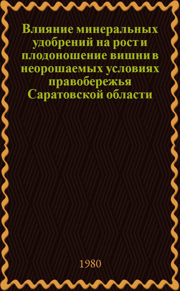 Влияние минеральных удобрений на рост и плодоношение вишни в неорошаемых условиях правобережья Саратовской области : Автореф. дис. на соиск. учен. степ. канд. с.-х. наук : (06.01.07)