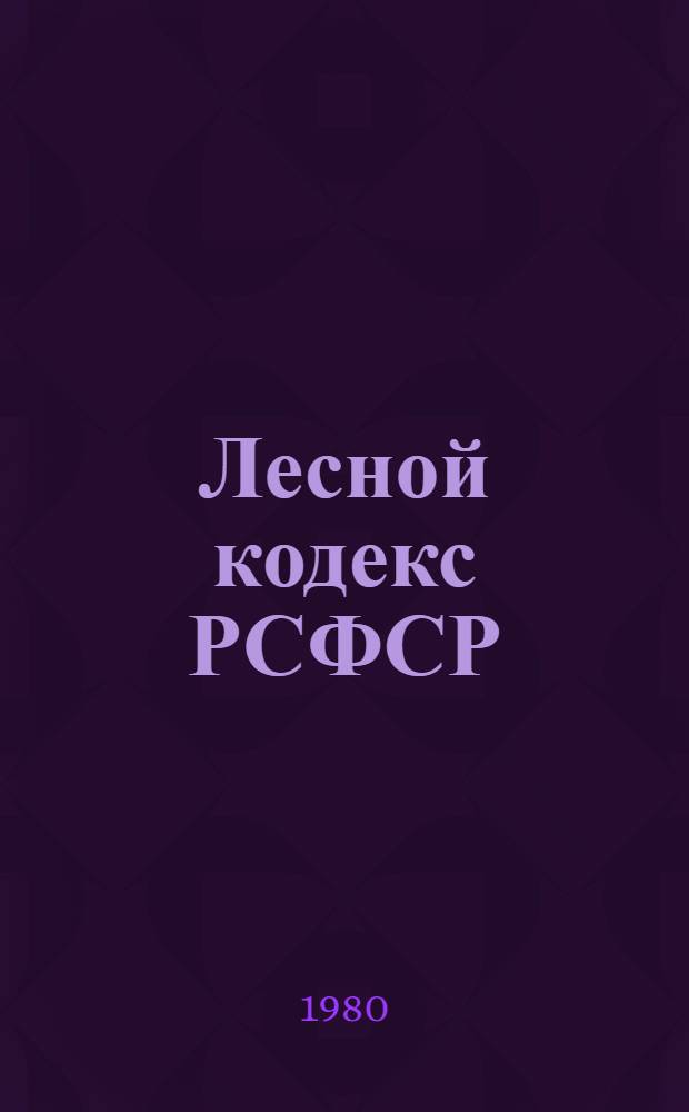 Лесной кодекс РСФСР : Принят на восьмой сессии Верховного Совета РСФСР девятого созыва 8 авг. 1978 г. с изм. и доп. от 3 дек. 1979 г. : Введ. в действие с 1 янв. 1979 г.