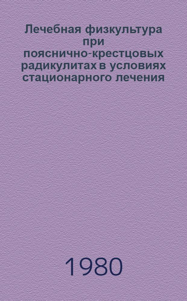 Лечебная физкультура при пояснично-крестцовых радикулитах в условиях стационарного лечения : (Метод. рекомендации)