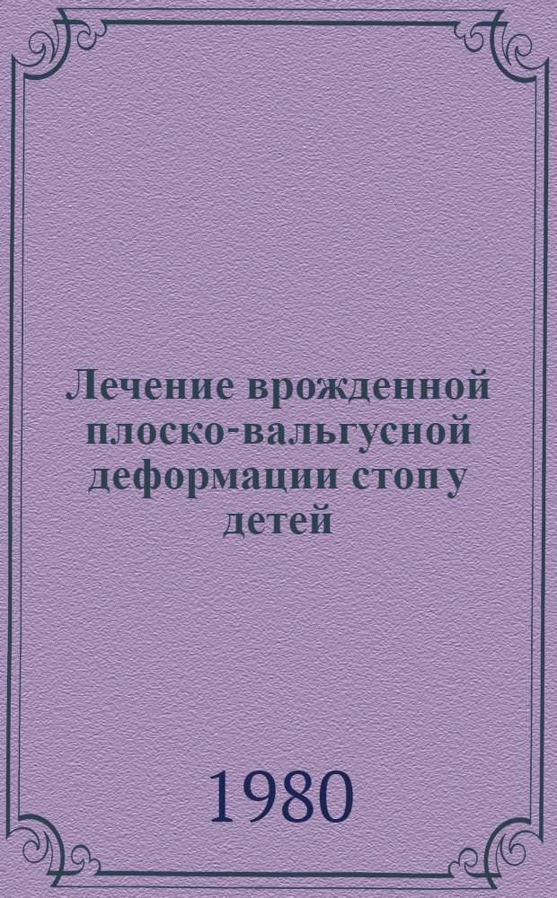 Лечение врожденной плоско-вальгусной деформации стоп у детей : Метод. рекомендации
