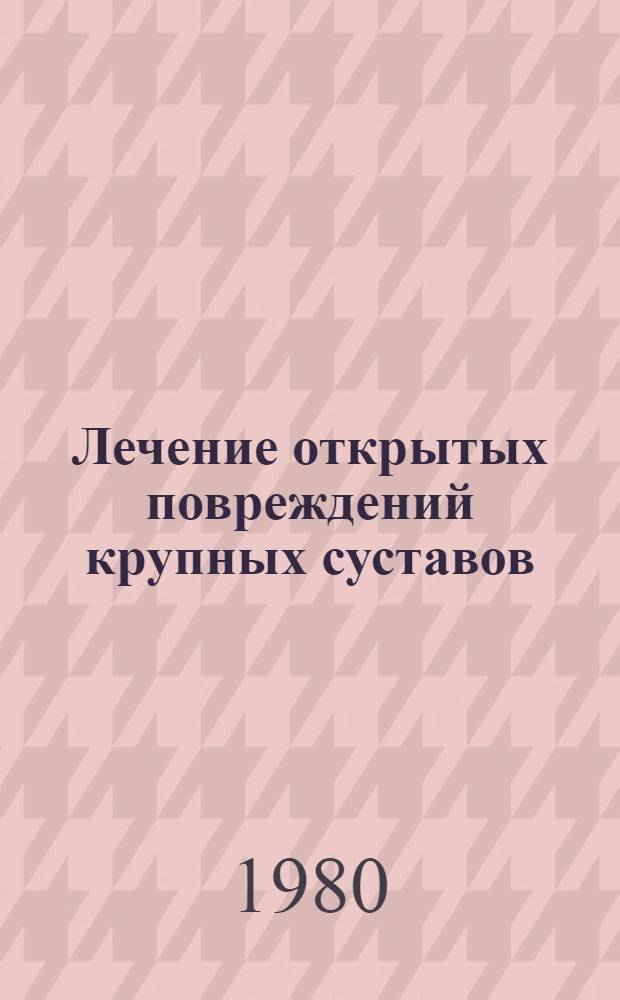 Лечение открытых повреждений крупных суставов : Метод. рекомендации