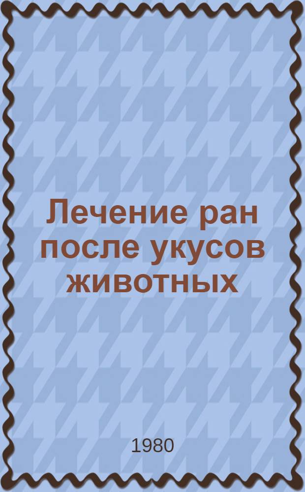 Лечение ран после укусов животных : (Метод. рекомендации)