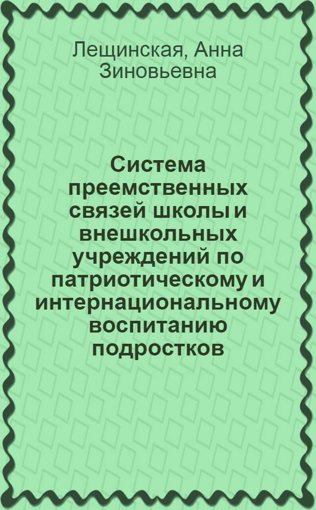 Система преемственных связей школы и внешкольных учреждений по патриотическому и интернациональному воспитанию подростков : Автореф. дис. на соиск. учен. степ. канд. пед. наук : (13.00.01)