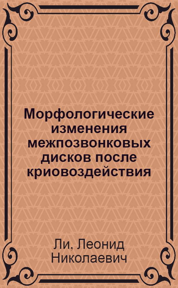 Морфологические изменения межпозвонковых дисков после криовоздействия : (Эксперим.-морфол. исслед.) : Автореф. дис. на соиск. учен. степ. канд. мед. наук : (14.00.15; 14.00.22)