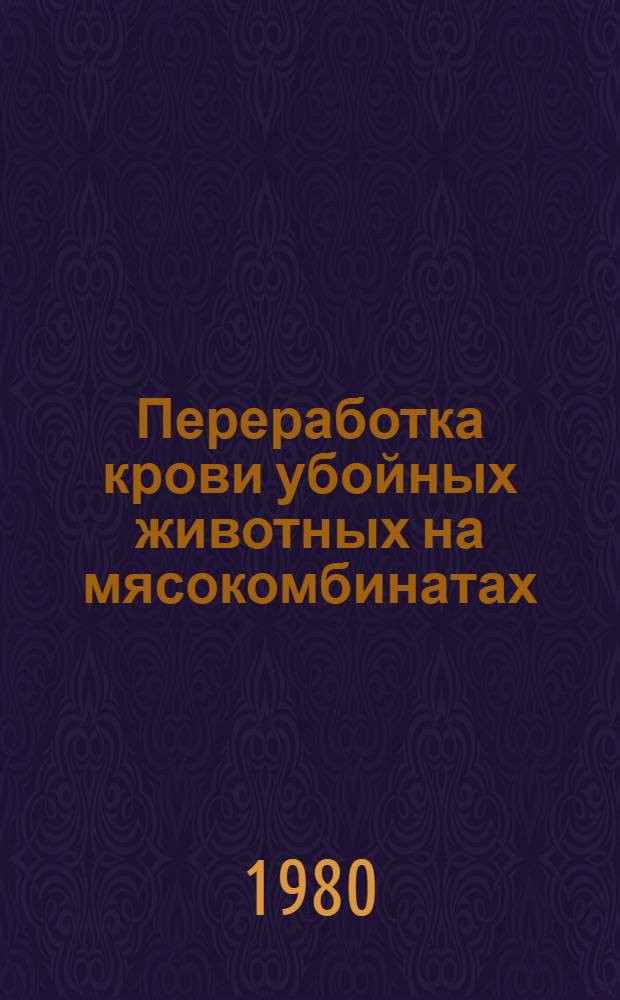 Переработка крови убойных животных на мясокомбинатах : Учеб. пособие для подгот. рабочих на пр-ве