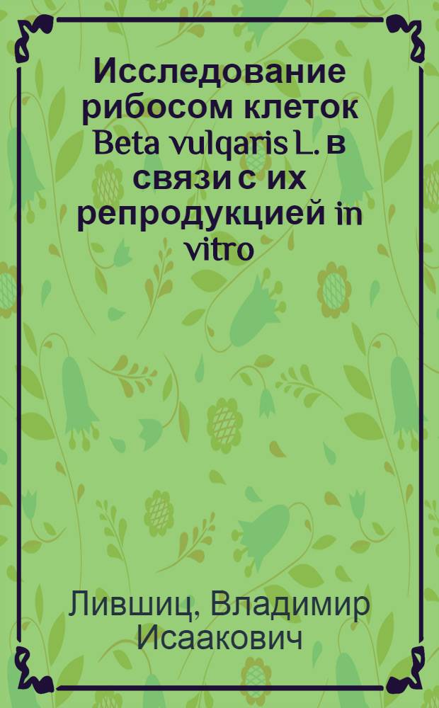 Исследование рибосом клеток Beta vulqaris L. в связи с их репродукцией in vitro : Автореф. дис. на соиск. учен. степ. канд. биол. наук : (03.00.17)