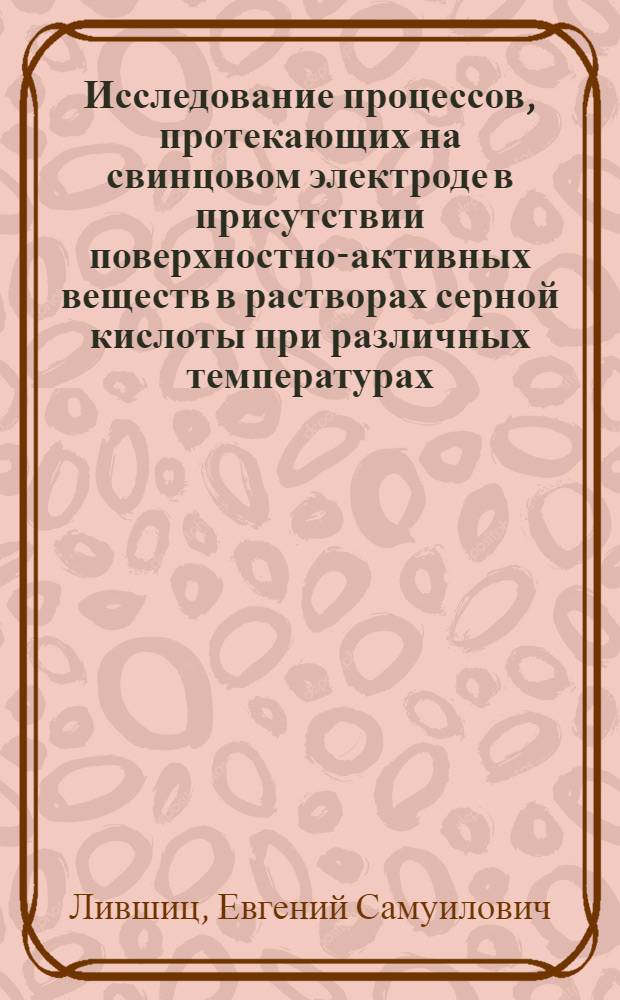Исследование процессов, протекающих на свинцовом электроде в присутствии поверхностно-активных веществ в растворах серной кислоты при различных температурах : Автореф. дис. на соиск. учен. степ. канд. хим. наук : (05.17.03)