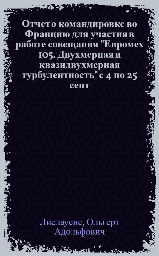 Отчет о командировке во Францию [для участия в работе совещания "Евромех 105. Двухмерная и квазидвухмерная турбулентность" с 4 по 25 сент. 1978 г.]