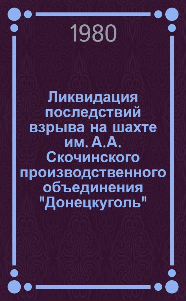 Ликвидация последствий взрыва на шахте им. А.А. Скочинского производственного объединения "Донецкуголь" : Информ. письмо