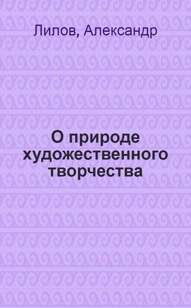 О природе художественного творчества : Автореф. дис. на соиск. учен. степ. д-ра филос. наук : (09.00.04)