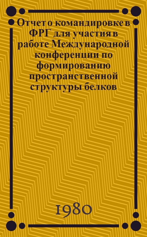 Отчет о командировке в ФРГ [для участия в работе Международной конференции по формированию пространственной структуры белков. Сент. 1979 г. Регенсбург]