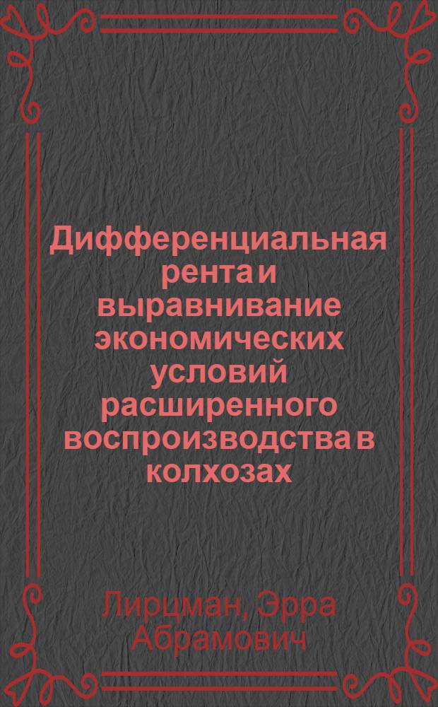 Дифференциальная рента и выравнивание экономических условий расширенного воспроизводства в колхозах : Автореф. дис. на соиск. учен. степ. канд. экон. наук : (08.00.01)