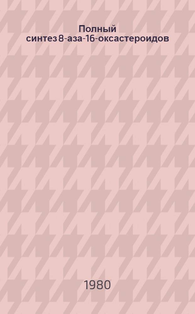 Полный синтез 8-аза-16-оксастероидов : Автореф. дис. на соиск. учен. степ. к. х. н