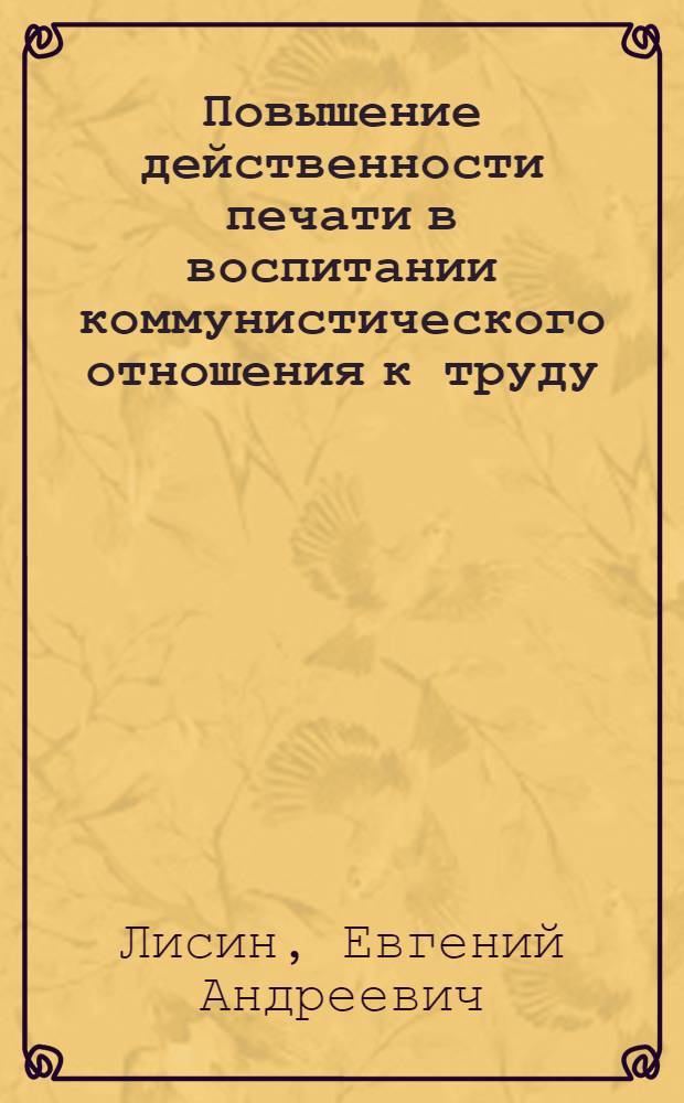 Повышение действенности печати в воспитании коммунистического отношения к труду (1971-1975 гг.) : Автореф. дис. на соиск. учен. степ. канд. ист. наук : (07.00.01)