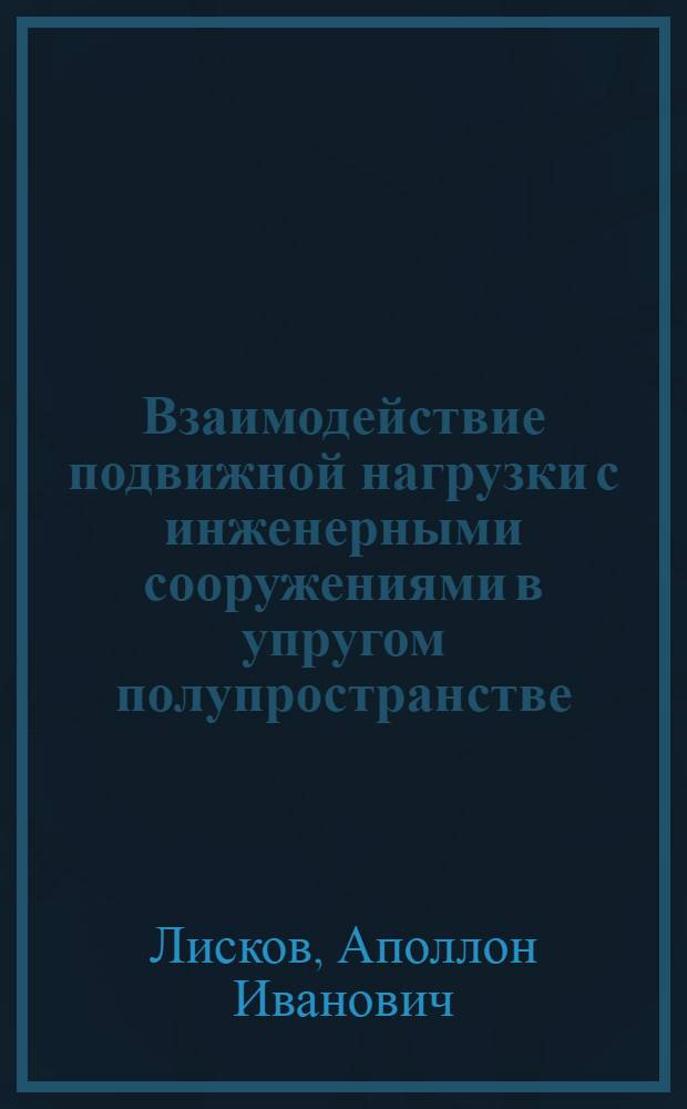 Взаимодействие подвижной нагрузки с инженерными сооружениями в упругом полупространстве : Автореф. дис. на соиск. учен. степ. д-ра техн. наук : (01.02.03)
