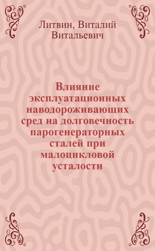 Влияние эксплуатационных наводороживающих сред на долговечность парогенераторных сталей при малоцикловой усталости : Автореф. дис. на соиск. учен. степ. канд. техн. наук : (01.02.06)