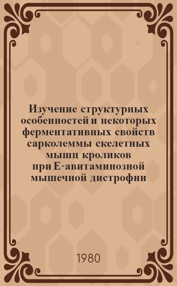 Изучение структурных особенностей и некоторых ферментативных свойств сарколеммы скелетных мышц кроликов при Е-авитаминозной мышечной дистрофии : Автореф. дис. на соиск. учен. степ. канд. биол. наук : (03.00.04)