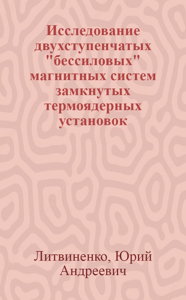 Исследование двухступенчатых "бессиловых" магнитных систем замкнутых термоядерных установок : Автореф. дис. на соиск. учен. степ. канд. техн. наук : (05.09.04)