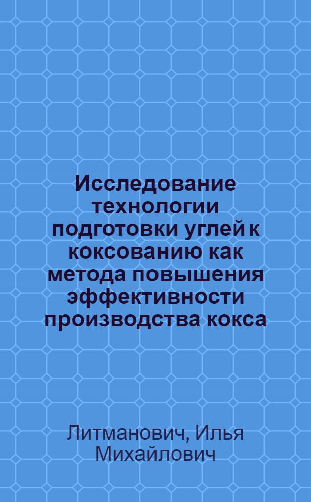 Исследование технологии подготовки углей к коксованию как метода повышения эффективности производства кокса : Автореф. дис. на соиск. учен. степ. канд. техн. наук : (05.17.07)
