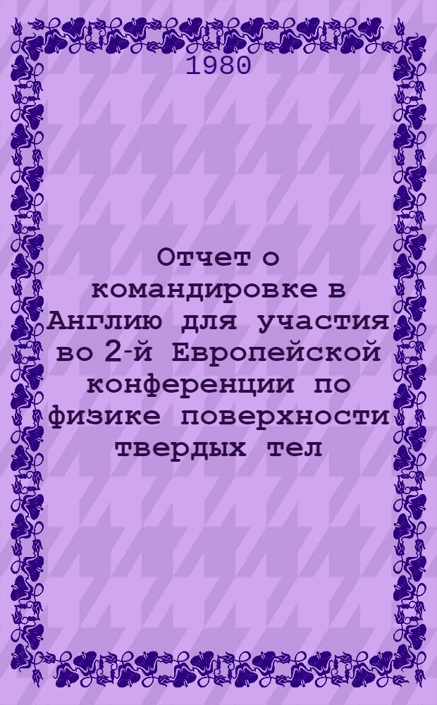 Отчет о командировке в Англию [для участия во 2-й Европейской конференции по физике поверхности твердых тел. Март 1979 г., Кэмбридж]