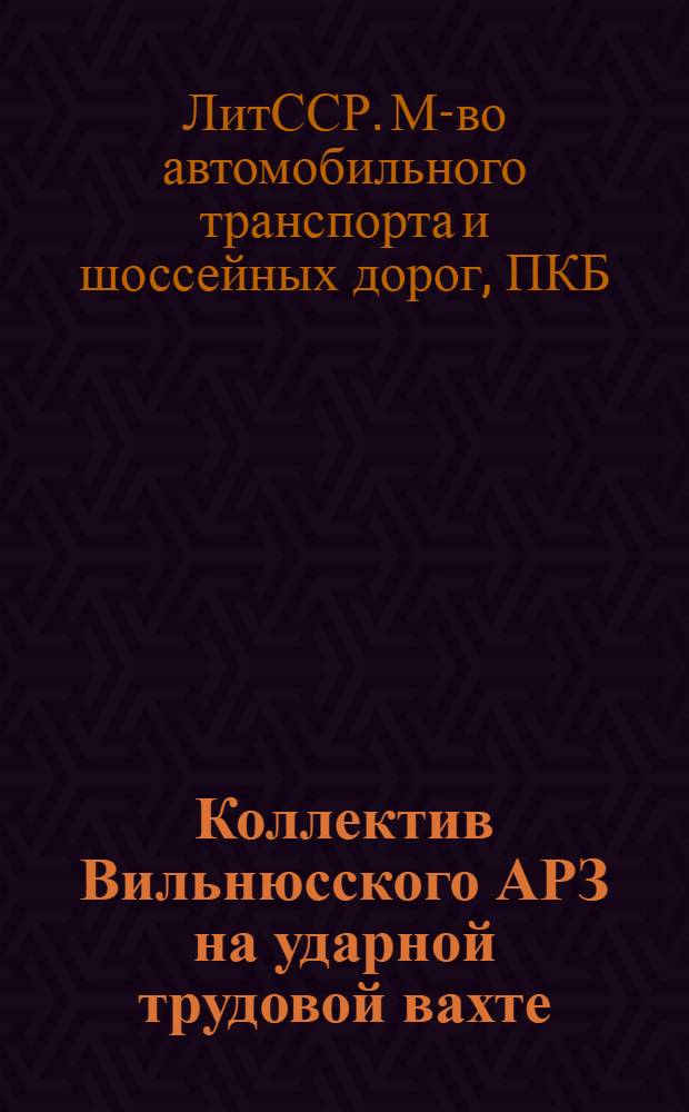 Коллектив Вильнюсского АРЗ на ударной трудовой вахте : Справка к Постановлению Коллегии М-ва автомоб. трансп. и шос. дорог ЛитССР и Президиума Литов. ком. Профсоюза рабочих автомоб. трансп. и шос. дорог № 74 от 22 апр. 1980 г