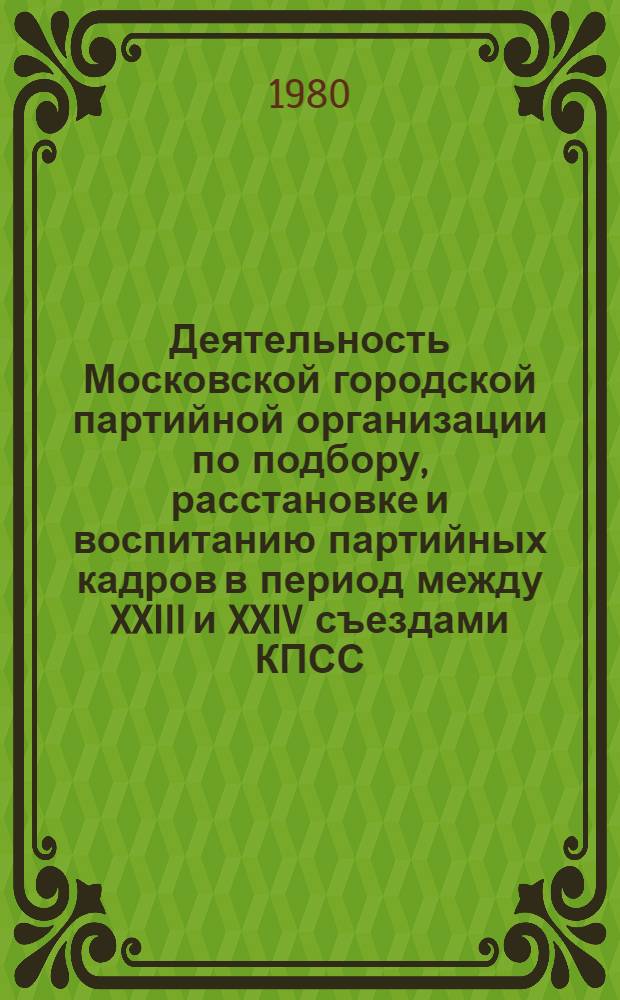 Деятельность Московской городской партийной организации по подбору, расстановке и воспитанию партийных кадров в период между XXIII и XXIV съездами КПСС : Автореф. дис. на соиск. учен. степ. канд. ист. наук : (07.00.01)